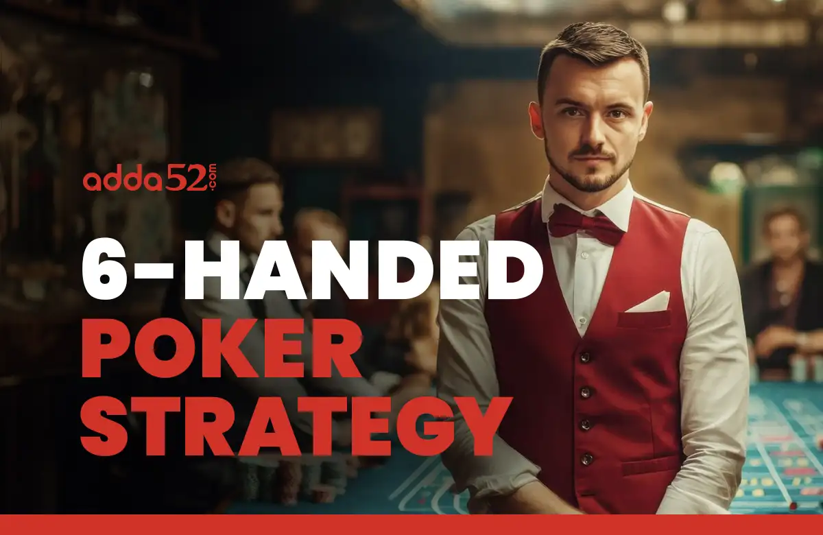 The Ultimate Guide to 6-Handed Poker Strategy